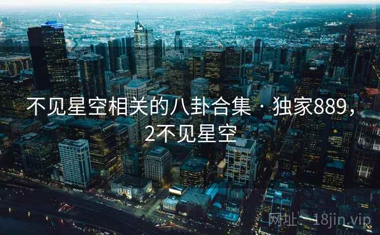 不见星空相关的八卦合集 · 独家889,2不见星空 不见星空相关的八卦合集 · 独家889,2不见星空