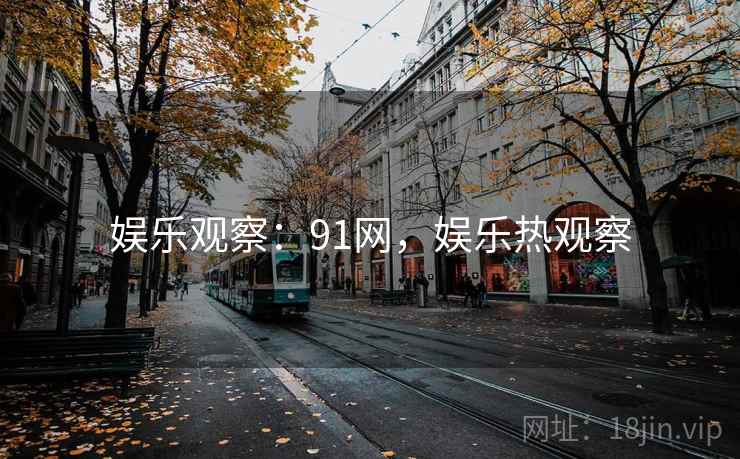 娱乐观察:91网,娱乐热观察 娱乐观察:91网,娱乐热观察