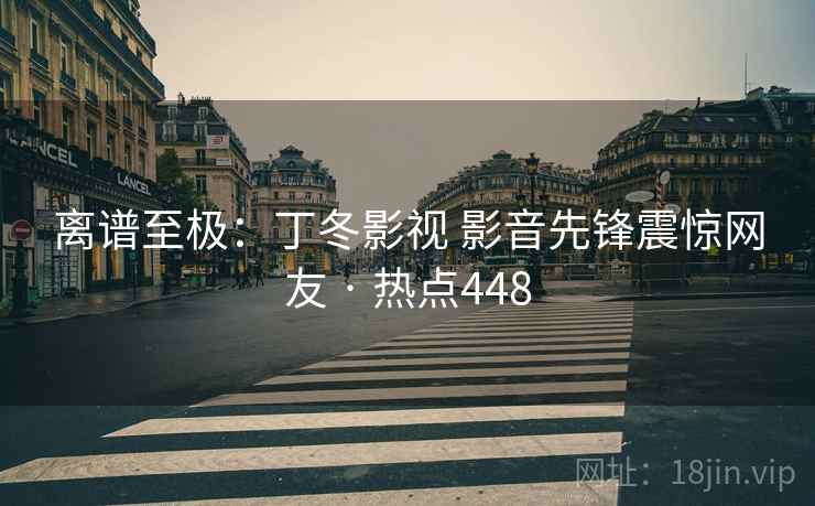 离谱至极：丁冬影视 影音先锋震惊网友 · 热点448