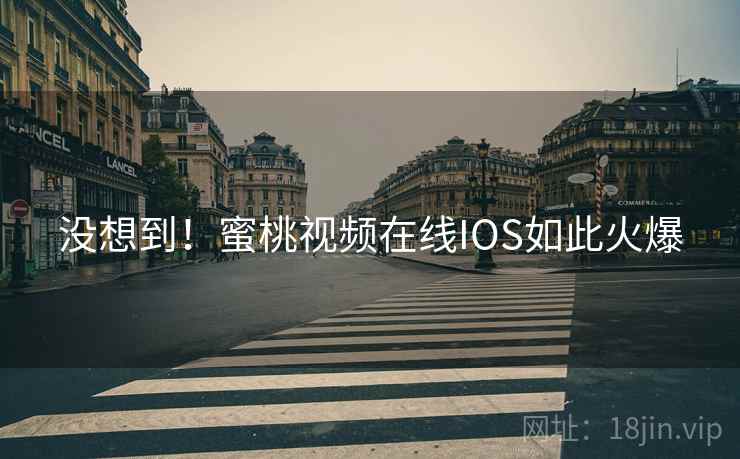 没想到！蜜桃视频在线IOS如此火爆