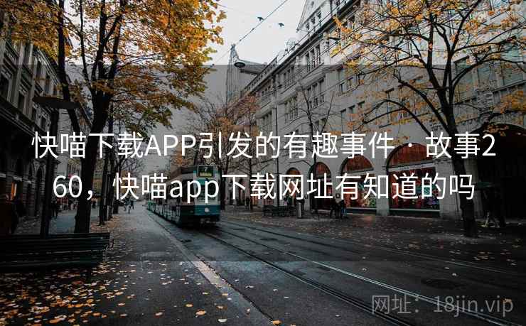 快喵下载APP引发的有趣事件 · 故事260，快喵app下载网址有知道的吗