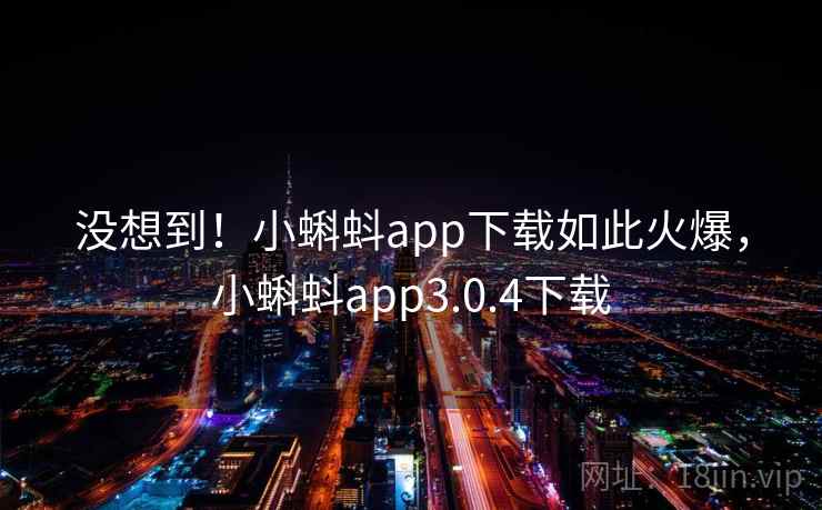 没想到！小蝌蚪app下载如此火爆，小蝌蚪app3.0.4下载
