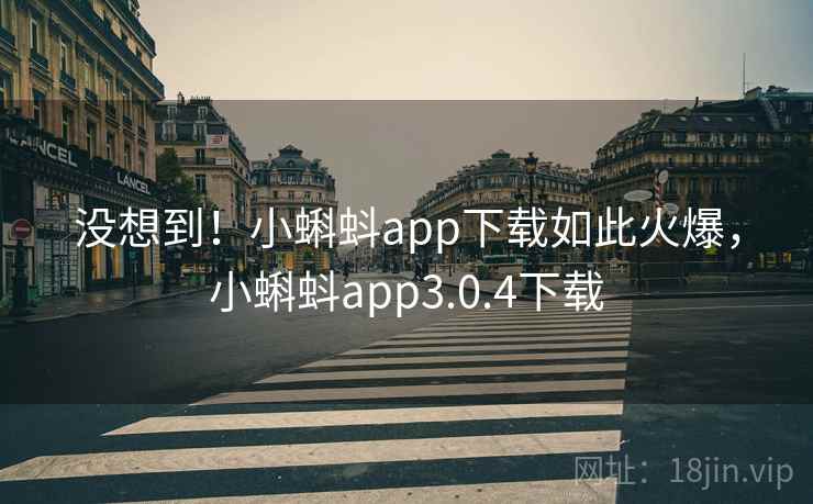 没想到！小蝌蚪app下载如此火爆，小蝌蚪app3.0.4下载