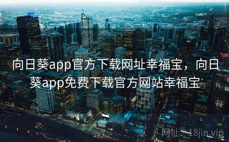 向日葵app官方下载网址幸福宝，向日葵app免费下载官方网站幸福宝