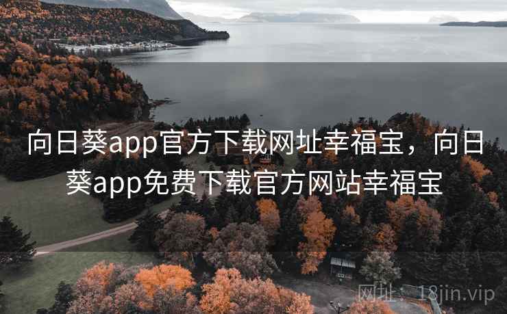 向日葵app官方下载网址幸福宝,向日葵app免费下载官方网站幸福宝 向日葵app官方下载网址幸福宝,向日葵app免费下载官方网站幸福宝