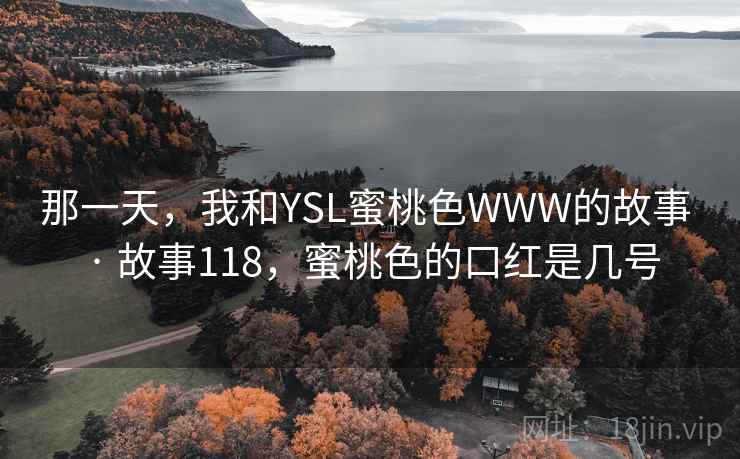 那一天,我和YSL蜜桃色WWW的故事 · 故事118,蜜桃色的口红是几号 那一天,我和YSL蜜桃色WWW的故事 · 故事118,蜜桃色的口红是几号