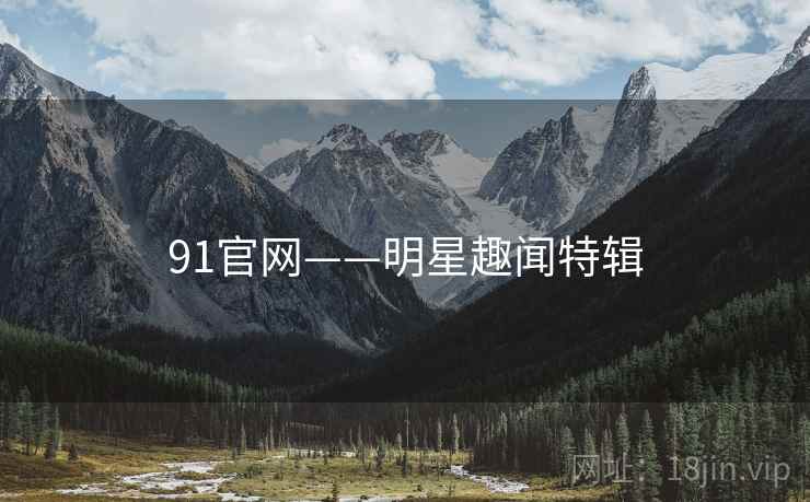 91官网——明星趣闻特辑