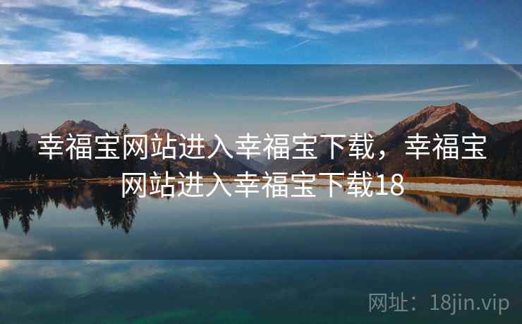 幸福宝网站进入幸福宝下载，幸福宝网站进入幸福宝下载18