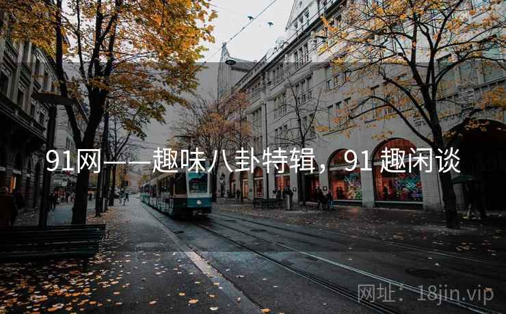 91网——趣味八卦特辑，91 趣闲谈