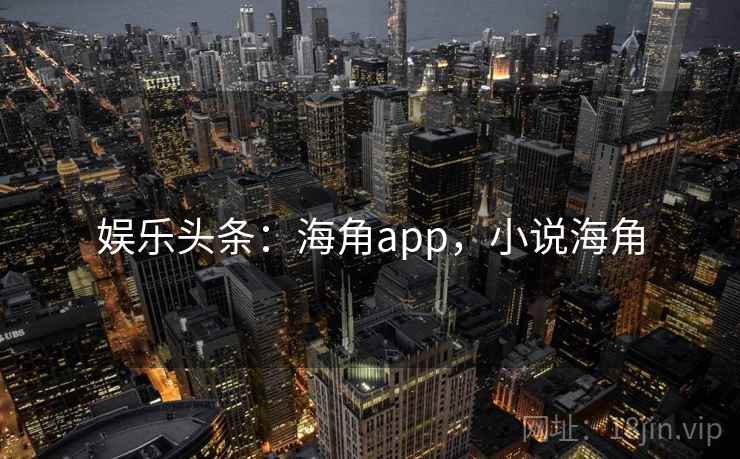 娱乐头条：海角app，小说海角