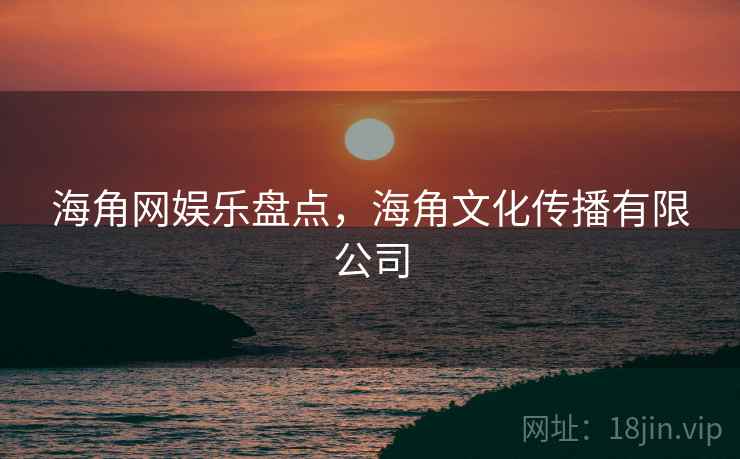 海角网娱乐盘点，海角文化传播有限公司