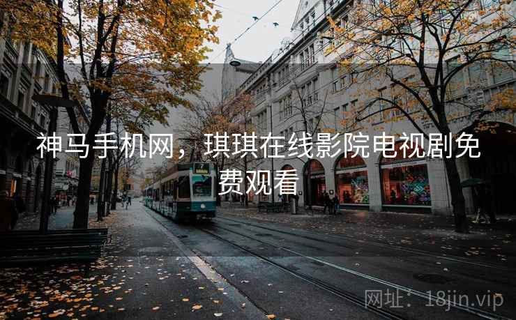 神马手机网，琪琪在线影院电视剧免费观看