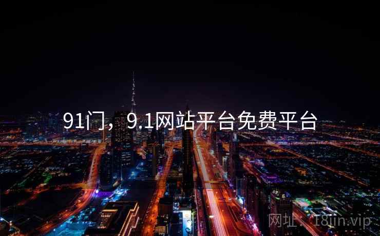 91门，9.1网站平台免费平台