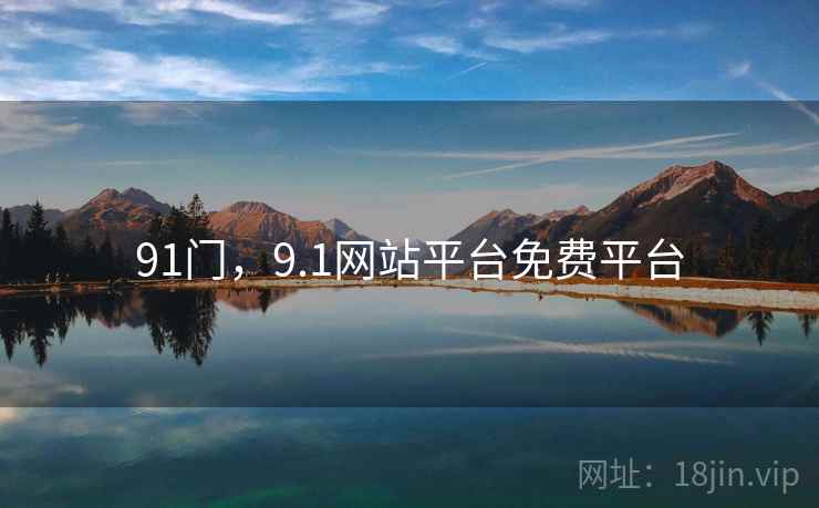 91门，9.1网站平台免费平台