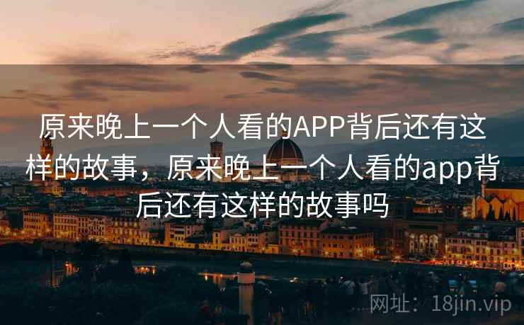 原来晚上一个人看的APP背后还有这样的故事，原来晚上一个人看的app背后还有这样的故事吗