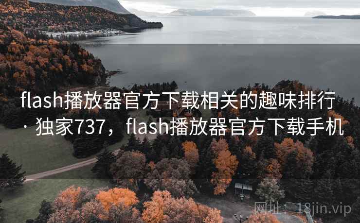 flash播放器官方下载相关的趣味排行 · 独家737,flash播放器官方下载手机 flash播放器官方下载相关的趣味排行 · 独家737,flash播放器官方下载手机