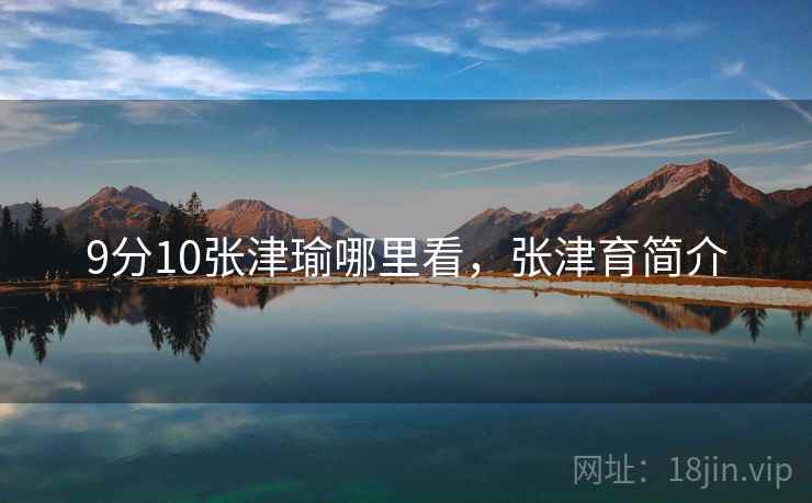 9分10张津瑜哪里看，张津育简介