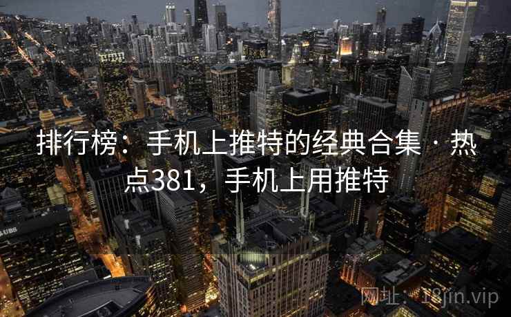 排行榜：手机上推特的经典合集 · 热点381，手机上用推特