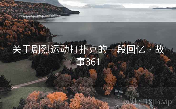 关于剧烈运动打扑克的一段回忆 · 故事361