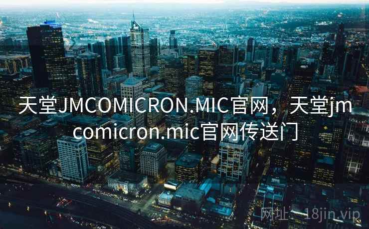 天堂JMCOMICRON.MIC官网，天堂jmcomicron.mic官网传送门