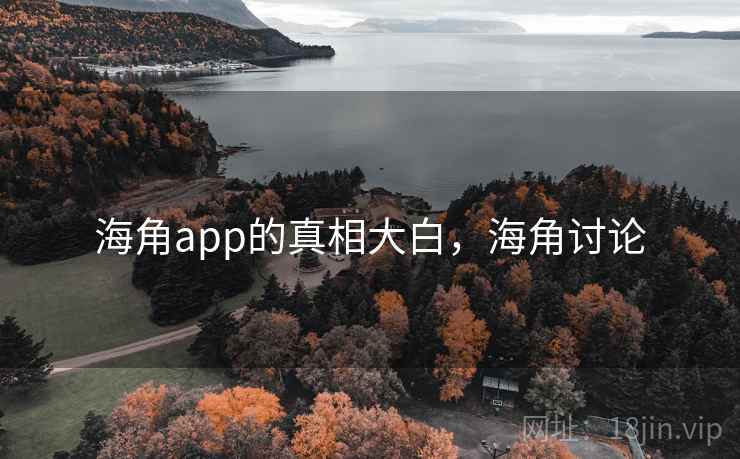 海角app的真相大白,海角讨论 海角app的真相大白,海角讨论